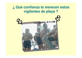 ¿ Qué confianza te merecen estos
      vigilantes de playa ?
 
