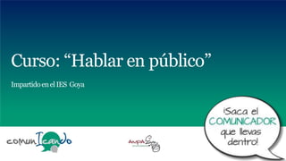 Curso: “Hablar en público”
ImpartidoenelIES Goya
 