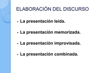 • La presentación leída.
• La presentación memorizada.
• La presentación improvisada.
• La presentación combinada.
ELABORACIÓN DEL DISCURSO
 