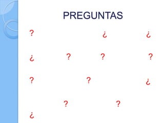 PREGUNTAS
? ¿ ¿
¿ ? ? ?
? ? ¿
? ?
¿
 