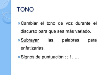 TONO
Cambiar el tono de voz durante el
discurso para que sea más variado.
Subrayar las palabras para
enfatizarlas.
Signos de puntuación : ; ! . …
 