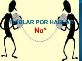 “HABLAR POR HABLAR No” 