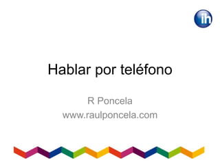Hablar por teléfono
R Poncela
www.raulponcela.com
 