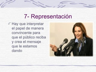 7- Representación 
Hay que interpretar 
el papel de manera 
convincente para 
que el público reciba 
y crea el mensaje 
que le estamos 
dando 
 