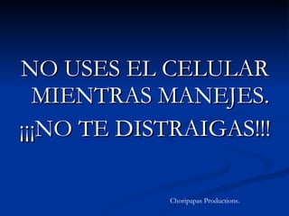 NO USES EL CELULAR MIENTRAS MANEJES. ¡¡¡NO TE DISTRAIGAS!!! Choripapas Productions. 