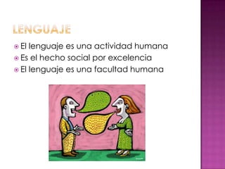 El lenguaje es una actividad humana
 Es el hecho social por excelencia
 El lenguaje es una facultad humana
 