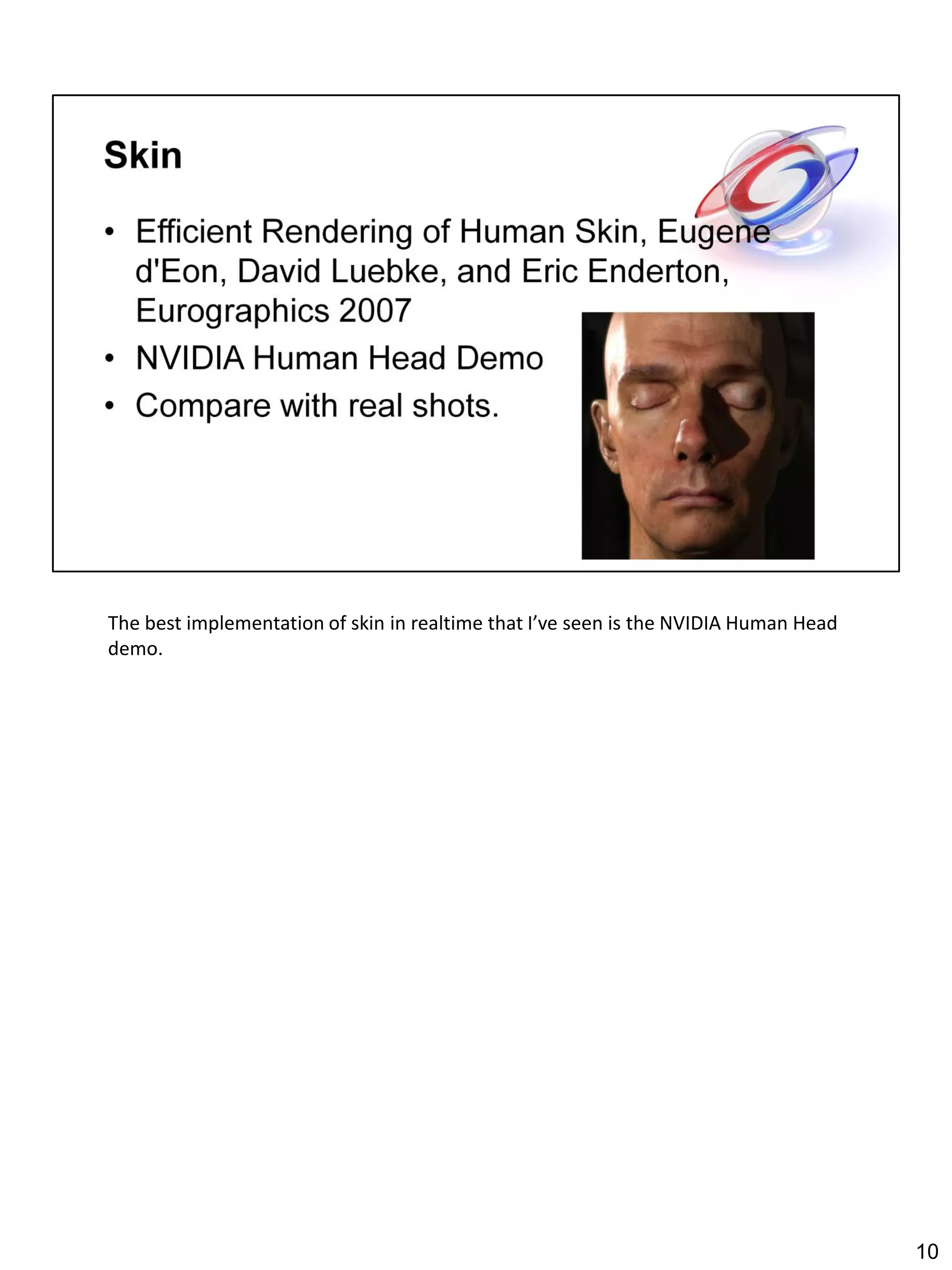 The best implementation of skin in realtime that I’ve seen is the NVIDIA Human Head
demo.




                                                                                      10
 