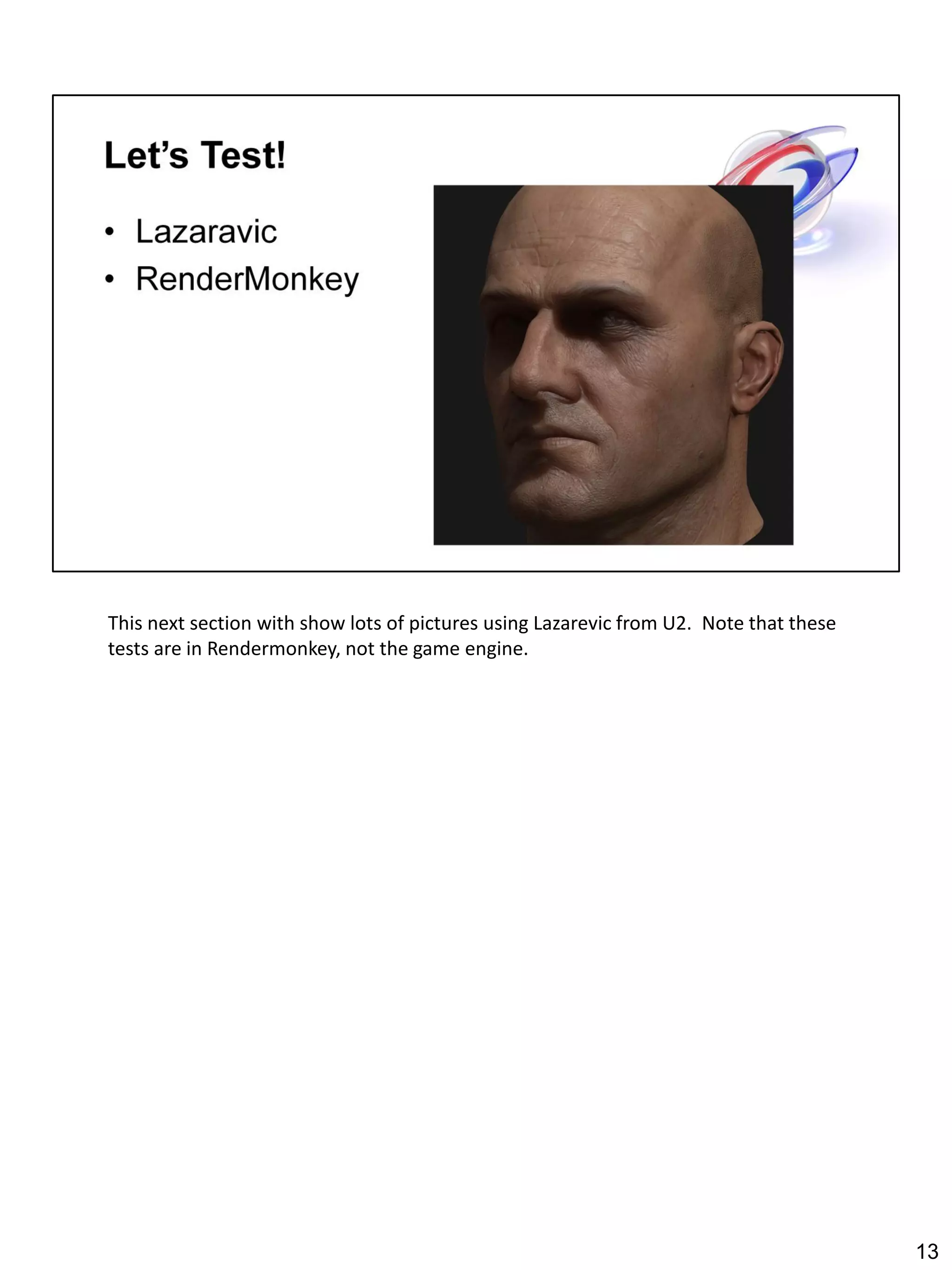 This next section with show lots of pictures using Lazarevic from U2. Note that these
tests are in Rendermonkey, not the game engine.




                                                                                        13
 