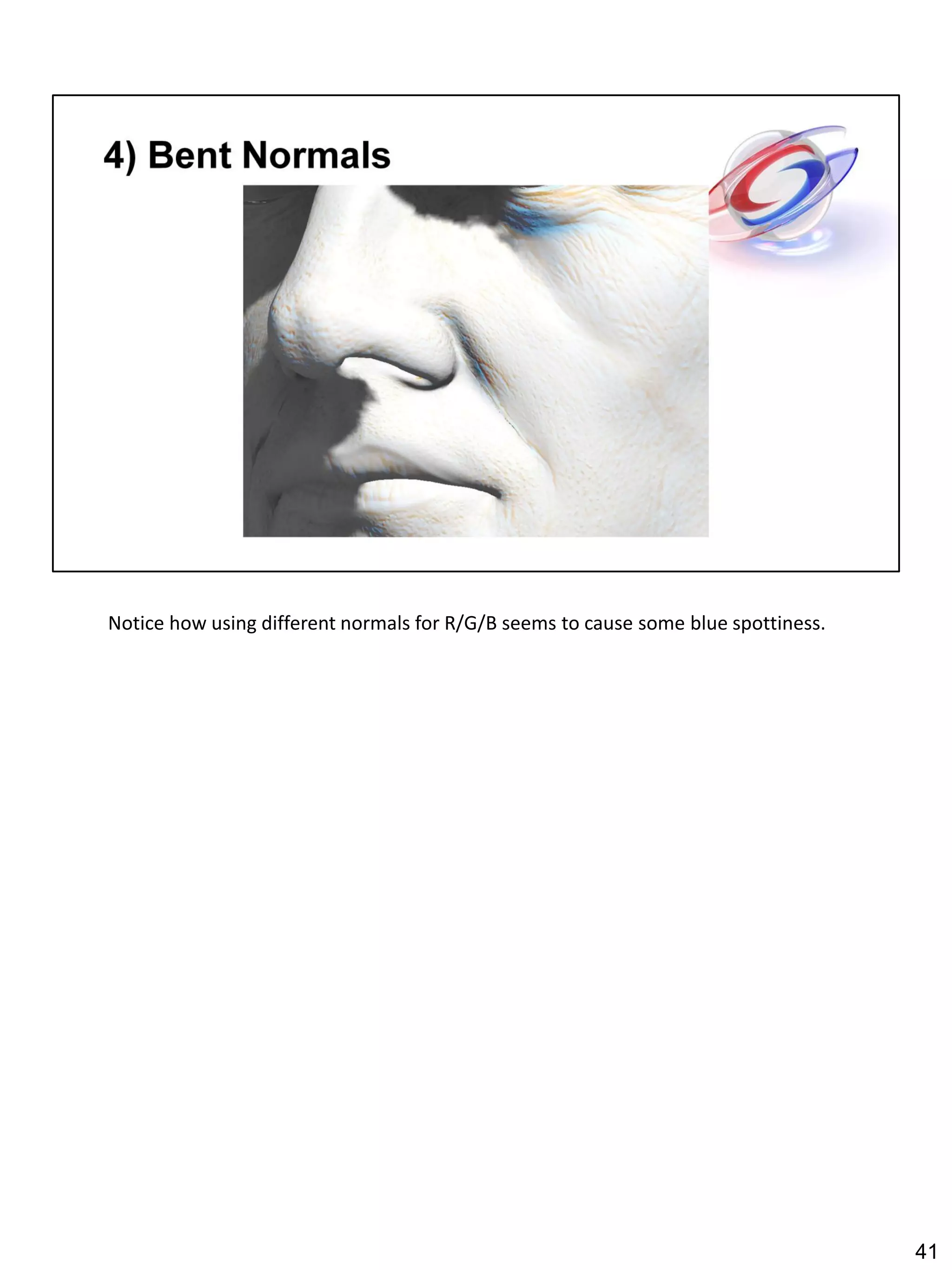 Notice how using different normals for R/G/B seems to cause some blue spottiness.




                                                                                    41
 