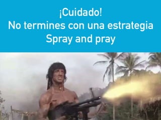eduardo@estrategasweb.com @esanchez43
¡Cuidado!
No termines con una estrategia
Spray and pray
 