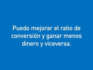 eduardo@estrategasweb.com @esanchez43
Puedo mejorar el ratio de
conversión y ganar menos
dinero y viceversa.
 