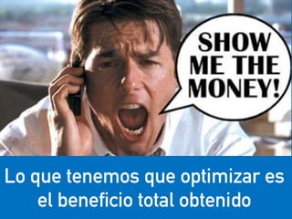eduardo@estrategasweb.com @esanchez43
Lo que tenemos que optimizar es
el beneficio total obtenido
 