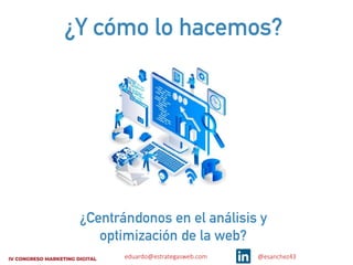 eduardo@estrategasweb.com @esanchez43
¿Y cómo lo hacemos?
¿Centrándonos en el análisis y
optimización de la web?
 