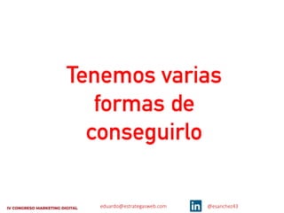 eduardo@estrategasweb.com @esanchez43
Tenemos varias
formas de
conseguirlo
 