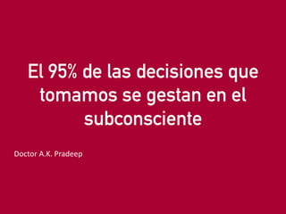 eduardo@estrategasweb.com @esanchez43
El 95% de las decisiones que
tomamos se gestan en el
subconsciente
Doctor A.K. Pradeep
 