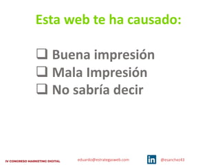 eduardo@estrategasweb.com @esanchez43
Esta web te ha causado:
q Buena impresión
q Mala Impresión
q No sabría decir
 