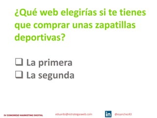 eduardo@estrategasweb.com @esanchez43
¿Qué web elegirías si te tienes
que comprar unas zapatillas
deportivas?
q La primera
q La segunda
 