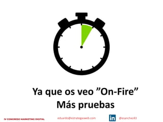 eduardo@estrategasweb.com @esanchez43
Ya que os veo ”On-Fire”
Más pruebas
 