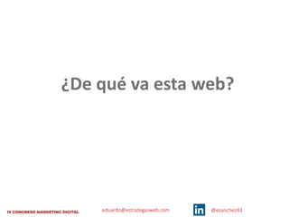 eduardo@estrategasweb.com @esanchez43
¿De qué va esta web?
 