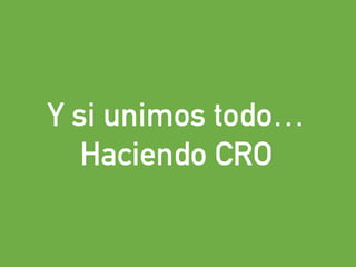 eduardo@estrategasweb.com @esanchez43eduardo@estrategasweb.com @esanchez43
Y si unimos todo…
Haciendo CRO
 