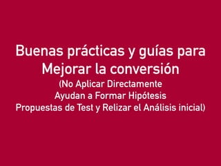 eduardo@estrategasweb.com @esanchez43
Buenas prácticas y guías para
Mejorar la conversión
(No Aplicar Directamente
Ayudan a Formar Hipótesis
Propuestas de Test y Relizar el Análisis inicial)
 