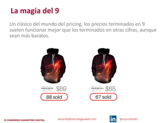eduardo@estrategasweb.com @esanchez43
La magia del 9
Un clásico del mundo del pricing, los precios terminados en 9
suelen funcionar mejor que los terminados en otras cifras, aunque
sean más baratos.
 