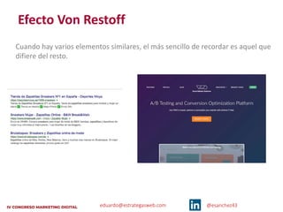 eduardo@estrategasweb.com @esanchez43
Efecto Von Restoff
Cuando hay varios elementos similares, el más sencillo de recordar es aquel que
difiere del resto.
 