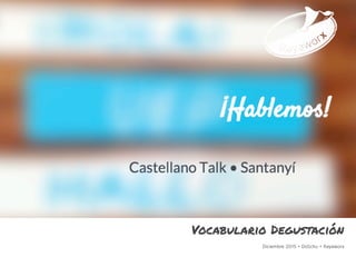 Diciembre 2015 • DoSchu • Rayaworx
¡Hablemos!
Castellano Talk Santanyí
Vocabulario Degustación
 
