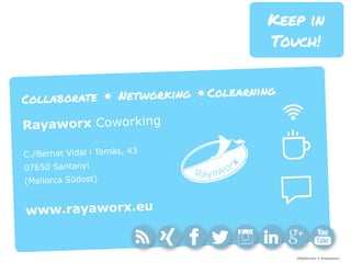 ¡Hablemos! • #rayaworx
Keep in
Touch!
Collaborate ☀ Networking ☀Colearning
Rayaworx Coworking
C./Bernat Vidal i Tomàs, 43
07650 Santanyí
(Mallorca Südost)
www.rayaworx.eu
 