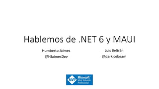 Hablemos de .NET 6 y MAUI
Humberto Jaimes
@HJaimesDev
Luis Beltrán
@darkicebeam
 