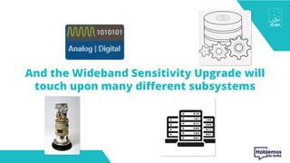 And the Wideband Sensitivity Upgrade will
touch upon many different subsystems
 