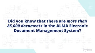 Did you know that there are more than
85,000 documents in the ALMA Elecronic
Document Management System?
 