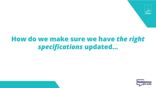 How do we make sure we have the right
specifications updated…
 
