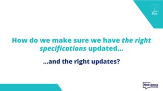 How do we make sure we have the right
specifications updated…
…and the right updates?
 
