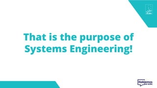 That is the purpose of
Systems Engineering!
 