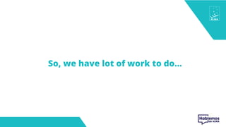 So, we have lot of work to do…
 