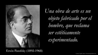 Erwin Panofsky (1892-1968)
Una obra de arte es un
objeto fabricado por el
hombre, que reclama
ser estéticamente
experimentado.
Carmen Águila, https://hortushesperidum.com
 