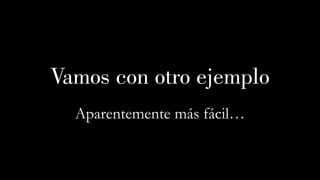 Vamos con otro ejemplo
Aparentemente más fácil…
 