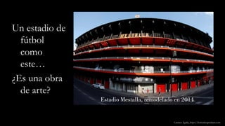 Estadio Mestalla, remodelado en 2014
Un estadio de
fútbol
como
este…
¿Es una obra
de arte?
Carmen Águila, https://hortushesperidum.com
 