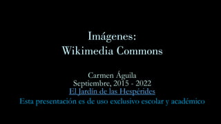 Imágenes:
Wikimedia Commons
Carmen Águila
Septiembre, 2015 - 2022
El Jardín de las Hespérides
Esta presentación es de uso exclusivo escolar y académico
 
