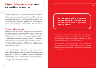 Cómo debemos actuar ante
     un posible consumo

     El consumo de drogas entre los adolescentes responde a distintos
     factores: el afán de descubrimiento, la transgresión de las
     normas, la necesidad de demostrar la propia personalidad, una            Hay que valorar cuál es la conducta
     estética o el sentimiento de formar parte de un grupo. Los
                                                                              general de nuestro hijo, qué cosas
     padres debemos procurar que nuestros hijos desarrollen un
     pensamiento crítico en torno a las drogas y que aprendan a
                                                                              le interesan y cómo se relaciona
     divertirse y relacionarse sin recurrir a ellas.                          con sus amigos.


     Primero, saber por qué
     Si a pesar de todo, sospechamos que nuestro hijo ha consumido
     o consume drogas, lo primero que debemos hacer es hablar con
     él para conocer las razones que le han llevado a tomarlas, y de    Debemos procurar no alarmarnos injustificadamente. La ayuda de
     qué tipo de consumo se trata, si ha sido sólo un hecho puntual     un profesional o una persona de referencia puede ayudarnos a
     y cómo valora los riesgos que comporta su actuación. Comprobar,    valorar de manera más efectiva su consumo y determinar las pautas
     al menos, que conoce las precauciones que debería tomar siempre,   que deben seguirse ante las distintas situaciones.
     y aquello que debería evitar a cualquier precio si experimenta.
     Una mala experiencia puede ser positiva si saben sacarse           Ocasionalmente el consumo de drogas puede ser un indicio
     conclusiones de la misma.                                          de la existencia de un posible trastorno mental. Si tenemos
                                                                        sospechas de ello hay que recurrir rápidamente a profesionales
     Tenemos que hablar del tema relajadamente y sin dejarnos llevar    especializados.
     por la urgencia, la rabia o la angustia. Es mejor dejar pasar el
     primer momento de mayor alteración y crear un clima de verdadero
     diálogo, sin “víctimas” ni “culpables”. Ofrecerse, de manera
     colaboradora y reflexiva, con preocupación pero sin violencia.
     Haciendo el detective o persiguiendo a nuestro hijo sólo vamos
     a conseguir que se distancie de nosotros.



20                                                                                                                                          21
 