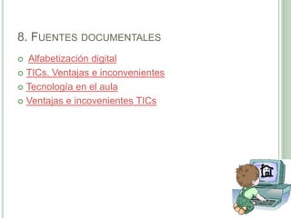 8. Fuentes documentalesAlfabetización digitalTICs. Ventajas e inconvenientesTecnología en el aulaVentajas e incovenientesTICs