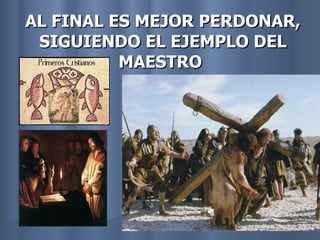 AL FINAL ES MEJOR PERDONAR, SIGUIENDO EL EJEMPLO DEL MAESTRO   