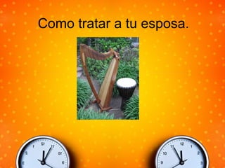 Como tratar a tu esposa.
 