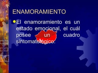 El enamoramiento es un estado emocional, el cuál posee un cuadro sintomatológico: ENAMORAMIENTO 