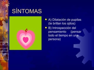 SÍNTOMAS A) Dilatación de pupilas (te brillan los ojitos) B) Introspección del pensamiento  (pensar todo el tiempo en una persona) 