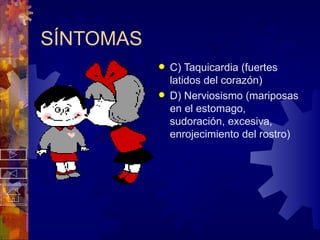 SÍNTOMAS C) Taquicardia (fuertes latidos del corazón) D) Nerviosismo (mariposas en el estomago, sudoración, excesiva, enrojecimiento del rostro) 