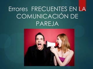 Errores FRECUENTES EN LA
COMUNICACIÓN DE
PAREJA
 