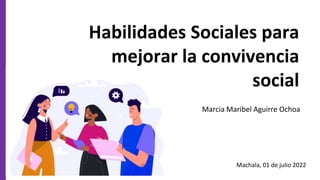 Habilidades Sociales para
mejorar la convivencia
social
Marcia Maribel Aguirre Ochoa
Machala, 01 de julio 2022
 