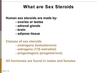 What are Sex Steroids

    Human sex steroids are made by:
        - ovaries or testes
        - adrenal glands
        - ...